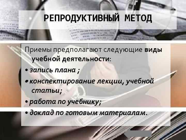 РЕПРОДУКТИВНЫЙ МЕТОД Приемы предполагают следующие виды учебной деятельности: • запись плана ; конспектирование лекции,