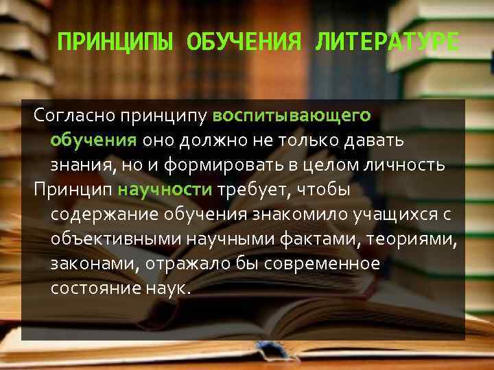 ПРИНЦИПЫ ОБУЧЕНИЯ ЛИТЕРАТУРЕ Согласно принципу воспитывающего обучения оно должно не только давать знания, но