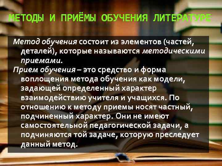 МЕТОДЫ И ПРИЁМЫ ОБУЧЕНИЯ ЛИТЕРАТУРЕ Метод обучения состоит из элементов (частей, деталей), которые называются