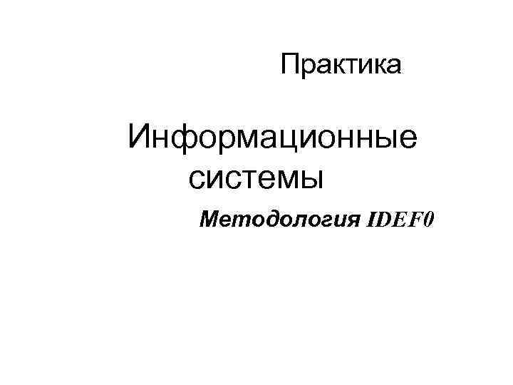 Практика Информационные системы Методология IDEF 0 
