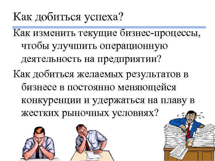 Как добиться успеха? Как изменить текущие бизнес-процессы, чтобы улучшить операционную деятельность на предприятии? Как