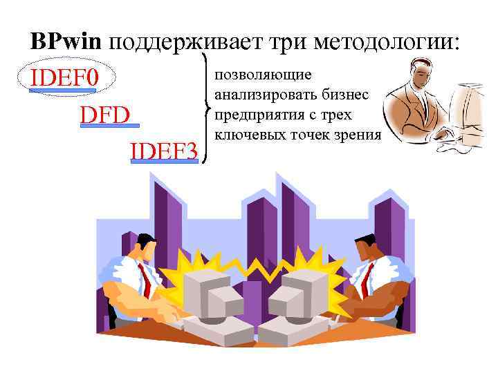 BPwin поддерживает три методологии: позволяющие IDEF 0 анализировать бизнес предприятия с трех DFD ключевых