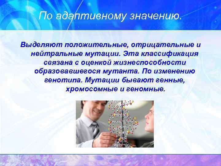 По адаптивному значению. Выделяют положительные, отрицательные и нейтральные мутации. Эта классификация связана с оценкой