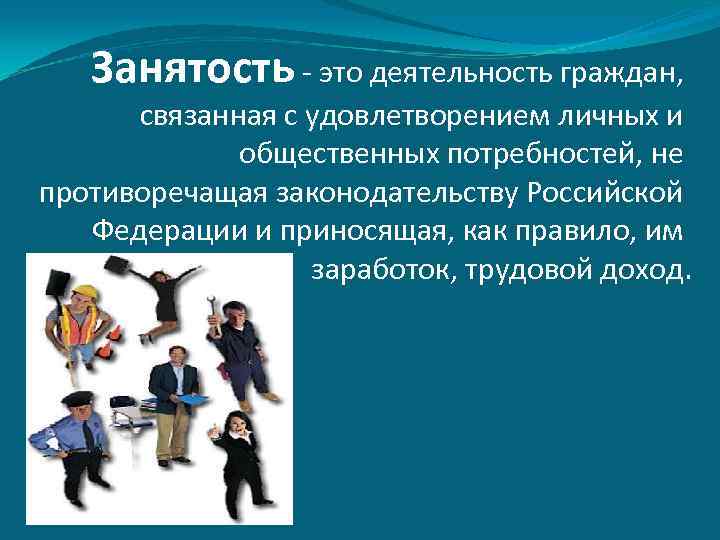 Занятость - это деятельность граждан, связанная с удовлетворением личных и общественных потребностей, не противоречащая