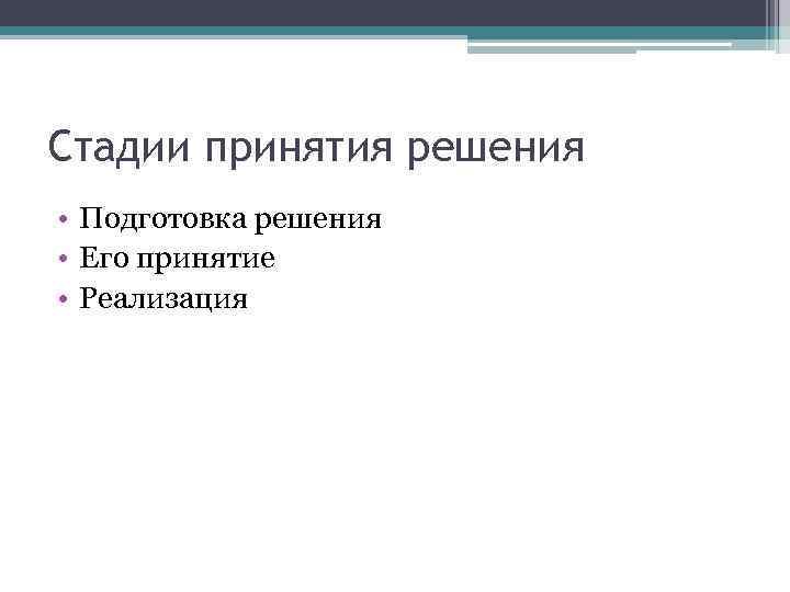 Стадии принятия решения • Подготовка решения • Его принятие • Реализация 