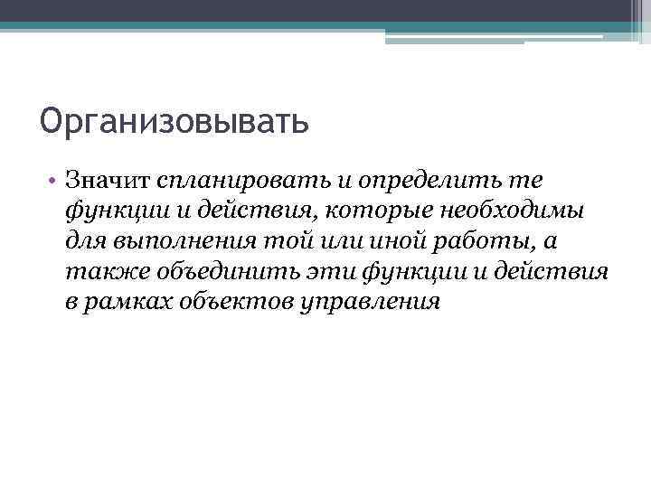 Организовывать • Значит спланировать и определить те функции и действия, которые необходимы для выполнения