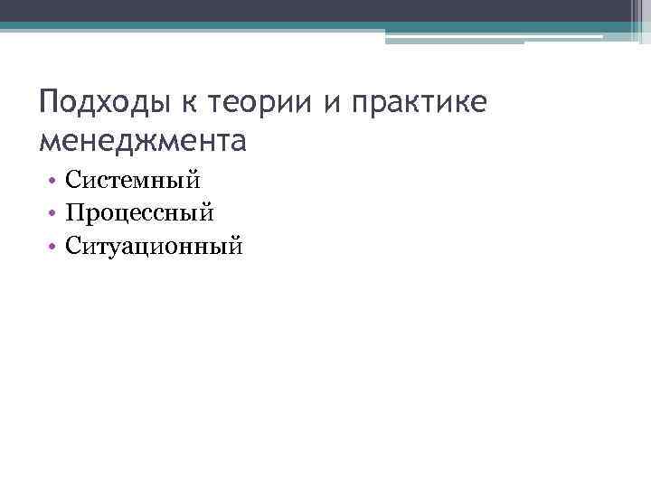 Подходы к теории и практике менеджмента • Системный • Процессный • Ситуационный 