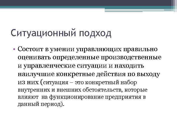 Ситуационный подход • Состоит в умении управляющих правильно оценивать определенные производственные и управленческие ситуации