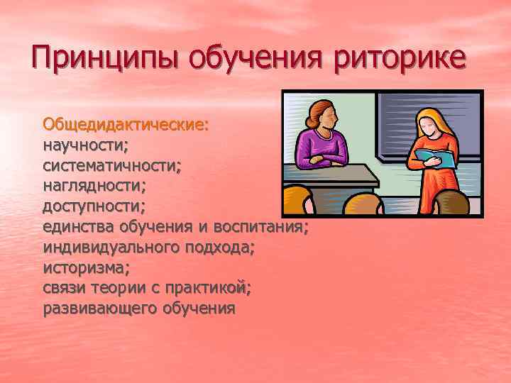 Принципы обучения риторике Общедидактические: научности; систематичности; наглядности; доступности; единства обучения и воспитания; индивидуального подхода;