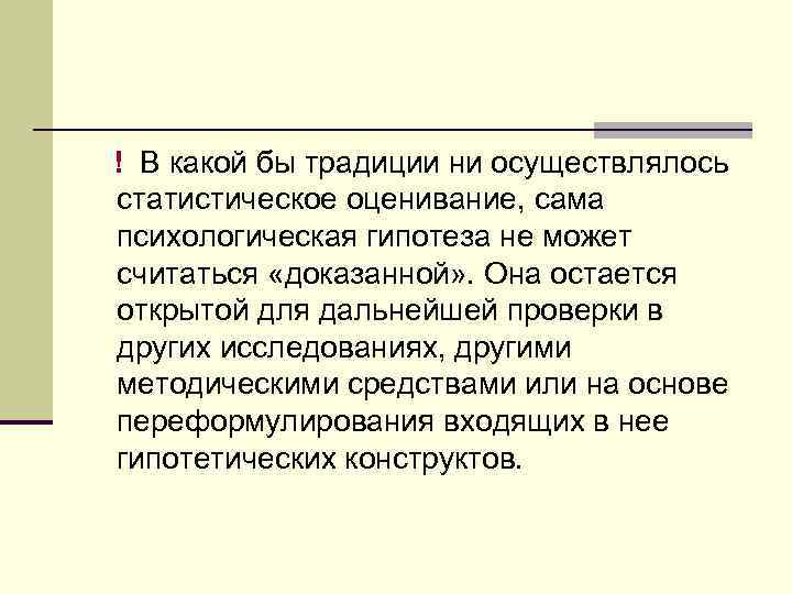 ! В какой бы традиции ни осуществлялось статистическое оценивание, сама психологическая гипотеза не может