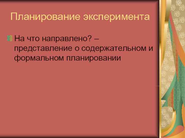 Планирование эксперимента На что направлено? – представление о содержательном и формальном планировании 