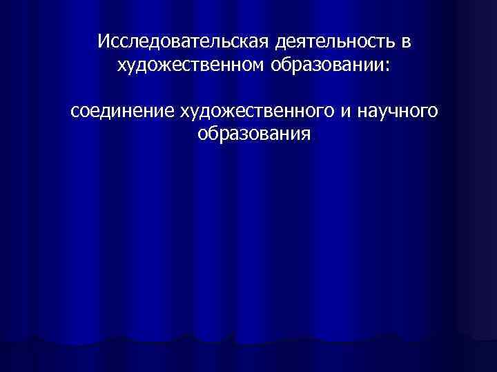  Исследовательская деятельность в художественном образовании:  соединение художественного и научного   образования