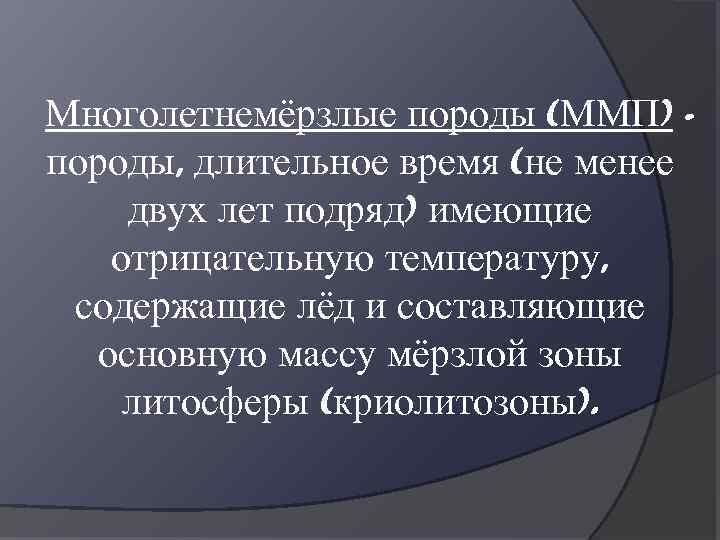 Многолетнемёрзлые породы (ММП) породы, длительное время (не менее двух лет подряд) имеющие отрицательную температуру,
