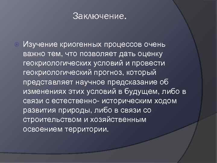Заключение. Изучение криогенных процессов очень важно тем, что позволяет дать оценку геокриологических условий и