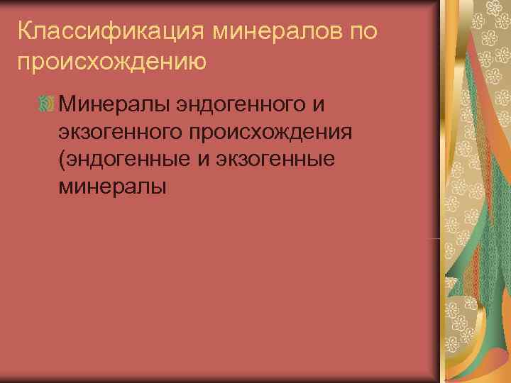 Классификация минералов по происхождению  Минералы эндогенного и  экзогенного происхождения  (эндогенные и