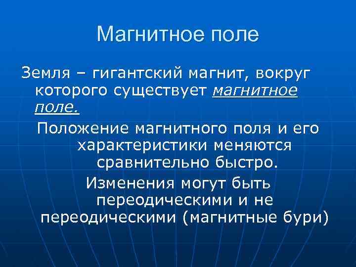 Магнитное поле Земля – гигантский магнит, вокруг которого существует магнитное поле. Положение магнитного поля