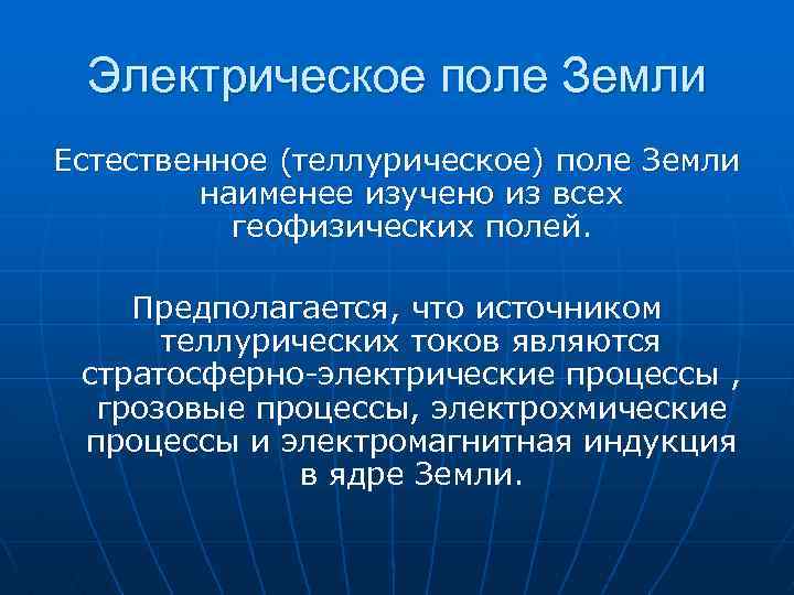 Электрическое поле Земли Естественное (теллурическое) поле Земли наименее изучено из всех геофизических полей. Предполагается,
