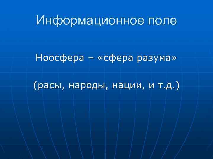 Информационное поле Ноосфера – «сфера разума» (расы, народы, нации, и т. д. ) 