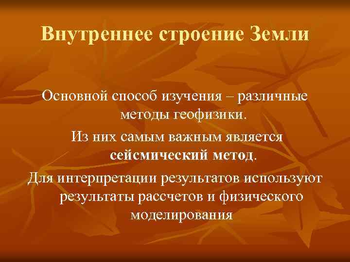 Внутреннее строение Земли Основной способ изучения – различные методы геофизики. Из них самым важным