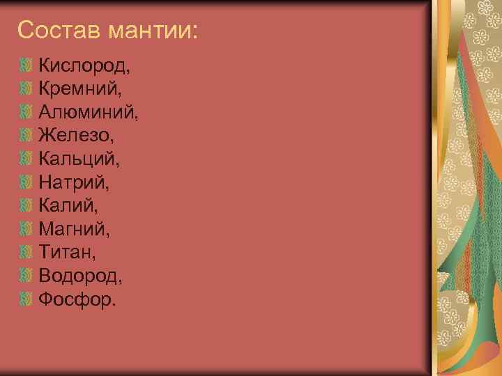 Состав мантии: Кислород, Кремний, Алюминий, Железо, Кальций, Натрий, Калий, Магний, Титан, Водород, Фосфор. 