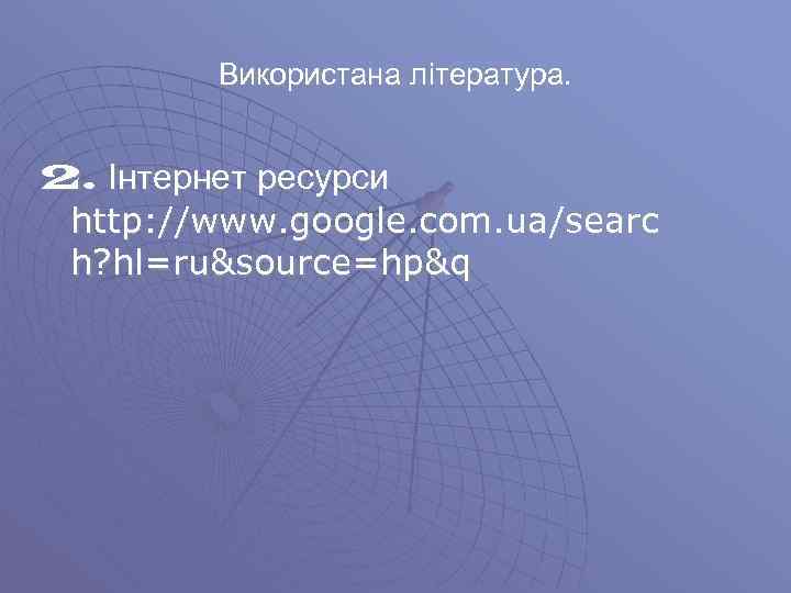   Використана література.  2. Інтернет ресурси http: //www. google. com. ua/searc h?