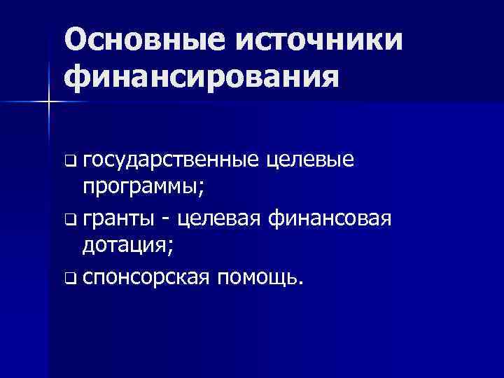 Основные источники финансирования q государственные  целевые  программы; q гранты - целевая финансовая