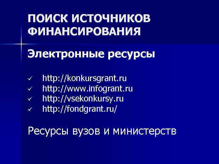 ПОИСК ИСТОЧНИКОВ ФИНАНСИРОВАНИЯ Электронные ресурсы ü  http: //konkursgrant. ru ü  http: //www.