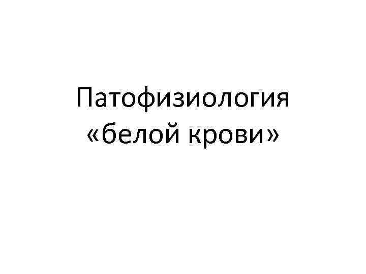 Патофизиология  «белой крови» 