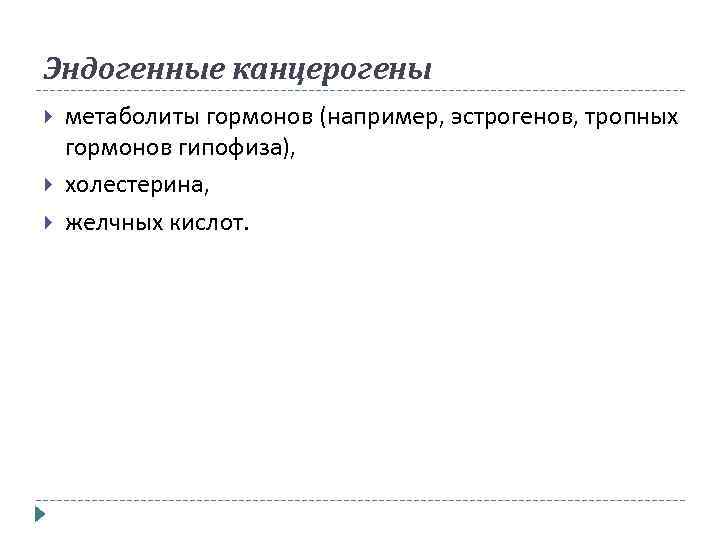 Эндогенные канцерогены метаболиты гормонов (например, эстрогенов, тропных гормонов гипофиза), холестерина, желчных кислот. 