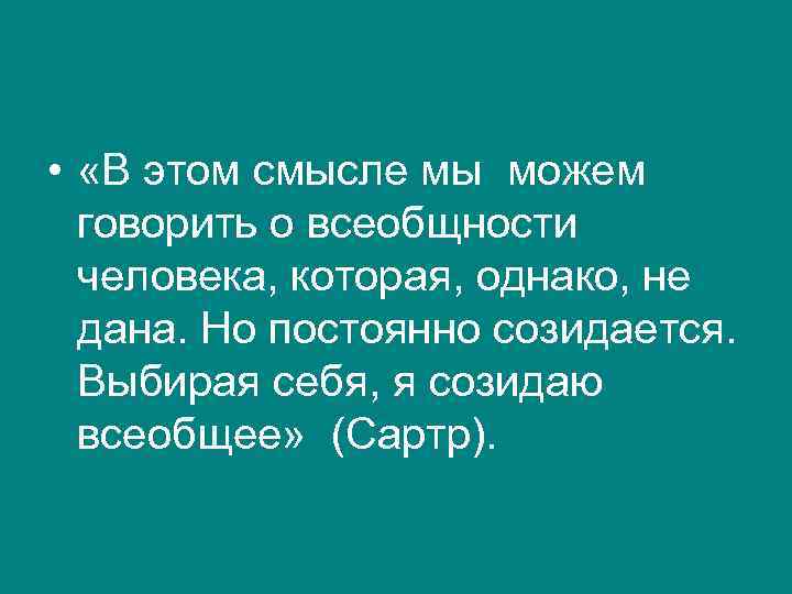 •  «В этом смысле мы можем  говорить о всеобщности  человека,