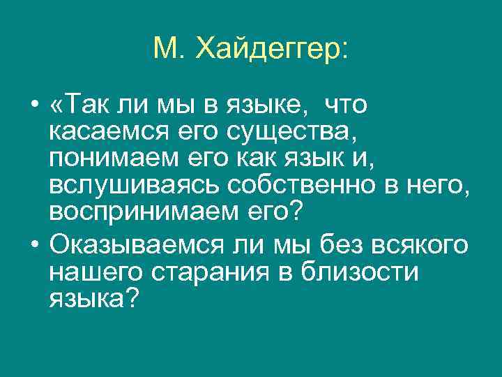   М. Хайдеггер:  •  «Так ли мы в языке, что 