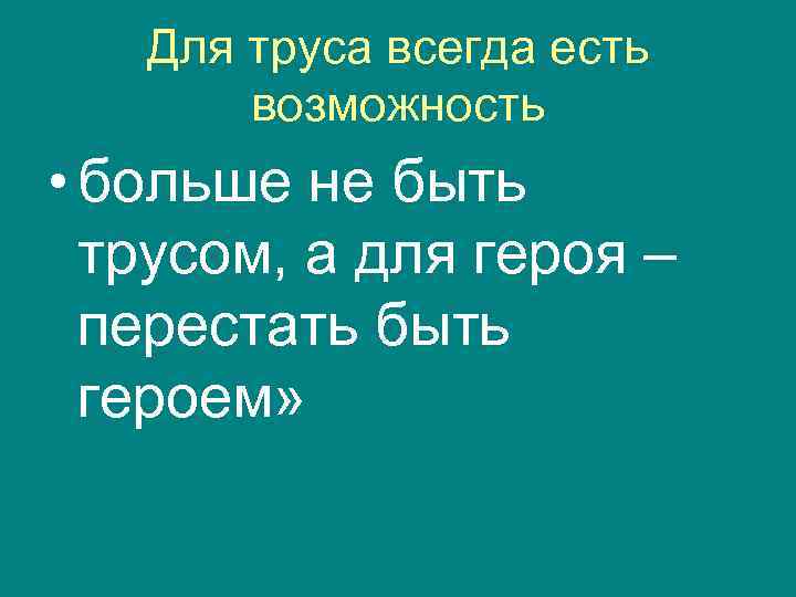   Для труса всегда есть  возможность • больше не быть  трусом,
