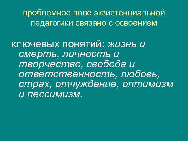 проблемное поле экзистенциальной  педагогики связано с освоением ключевых понятий: жизнь и смерть,