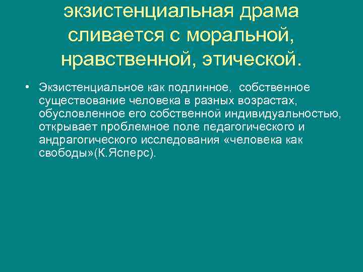  экзистенциальная драма  сливается с моральной,  нравственной, этической.  • Экзистенциальное как