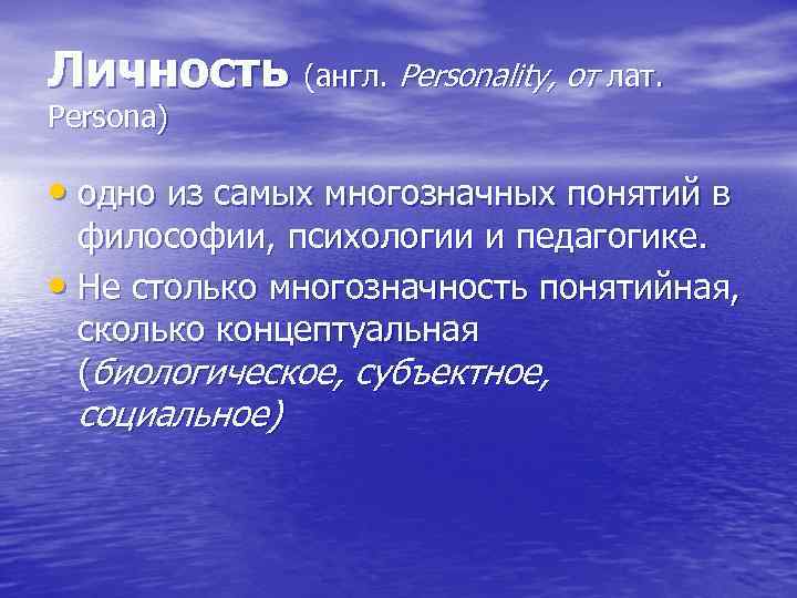 Личность (англ. Personality, от лат. Persona) • одно из самых многозначных понятий Личность (англ. Personality, от лат. Persona) • одно из самых многозначных понятий