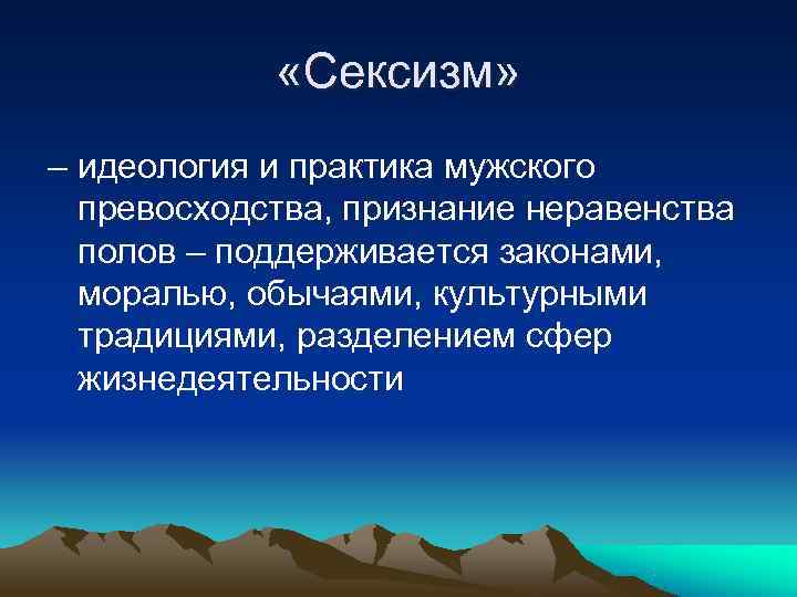    «Сексизм» – идеология и практика мужского  превосходства, признание неравенства 