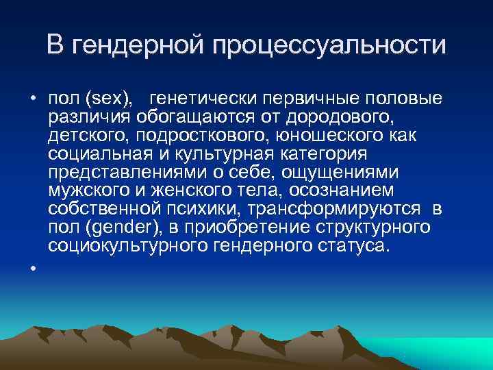  В гендерной процессуальности • пол (sex), генетически первичные половые  различия обогащаются от