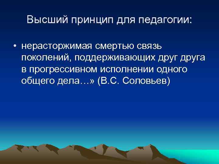  Высший принцип для педагогии:  • нерасторжимая смертью связь  поколений, поддерживающих друга