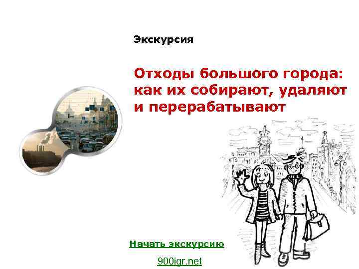 Экскурсия Отходы большого города: как их собирают, удаляют и перерабатывают Начать экскурсию 900 igr.