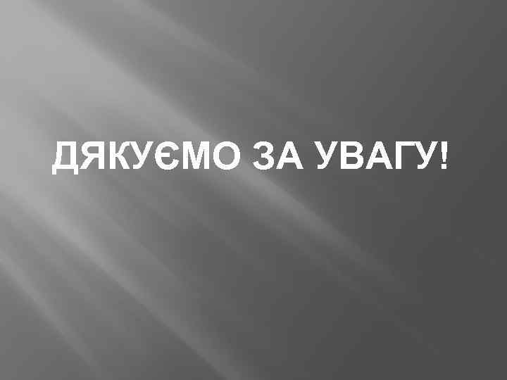 ДЯКУЄМО ЗА УВАГУ! 