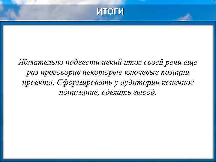 ИТОГИ Желательно подвести некий итог своей речи еще раз проговорив некоторые ключевые позиции проекта.