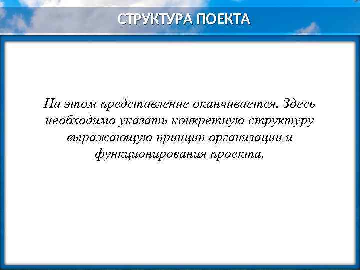 СТРУКТУРА ПОЕКТА На этом представление оканчивается. Здесь необходимо указать конкретную структуру выражающую принцип организации