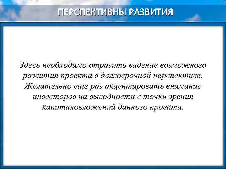 ПЕРСПЕКТИВНЫ РАЗВИТИЯ Здесь необходимо отразить видение возможного развития проекта в долгосрочной перспективе. Желательно еще