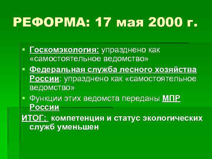РЕФОРМА: 17 мая 2000 г. § Госкомэкология: упразднено как «самостоятельное ведомство» § Федеральная служба