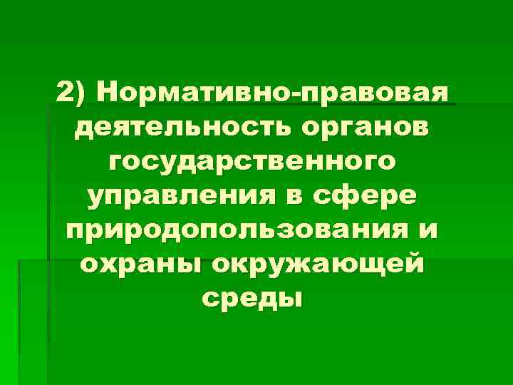2) Нормативно-правовая деятельность органов государственного управления в сфере природопользования и охраны окружающей среды 