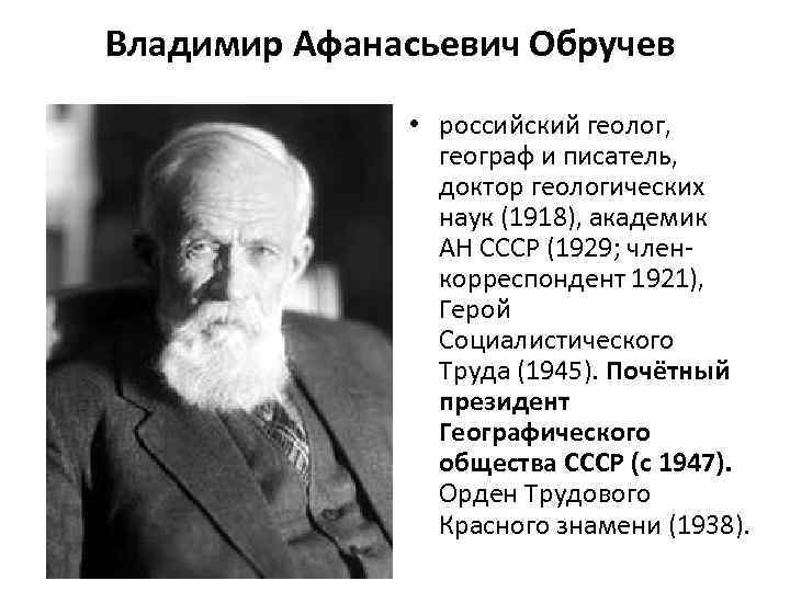 Владимир Афанасьевич Обручев • российский геолог, географ и писатель, доктор геологических наук (1918), академик