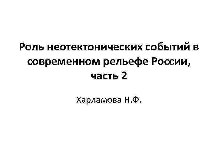 Роль неотектонических событий в современном рельефе России, часть 2 Харламова Н. Ф. 