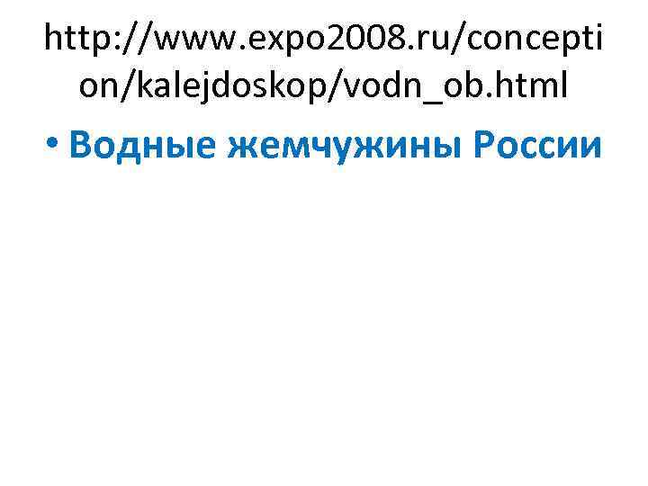 http: //www. expo 2008. ru/concepti on/kalejdoskop/vodn_ob. html • Водные жемчужины России 