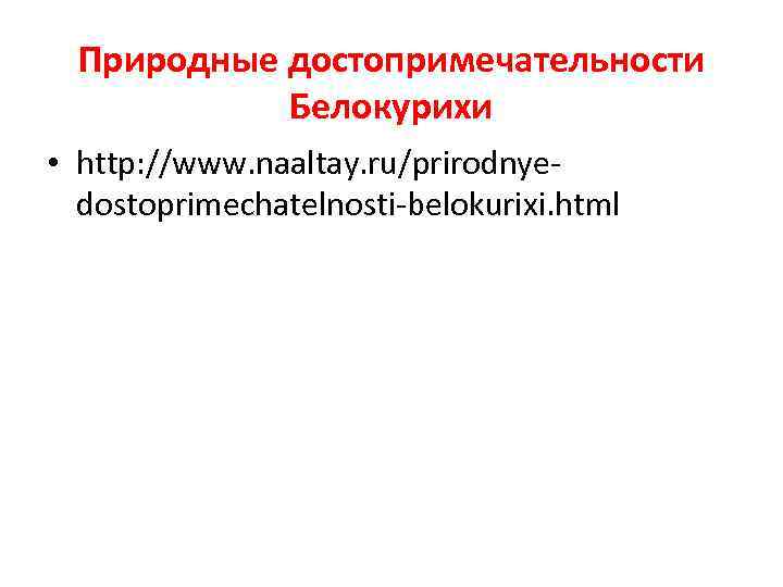 Природные достопримечательности Белокурихи • http: //www. naaltay. ru/prirodnyedostoprimechatelnosti-belokurixi. html 