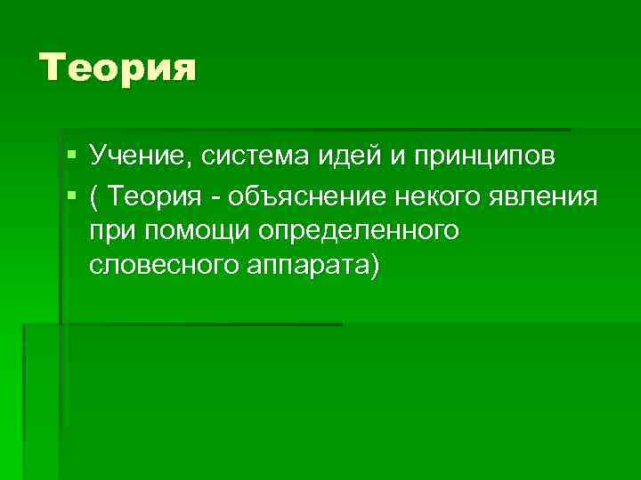 Теория § Учение, система идей и принципов § ( Теория - объяснение некого явления